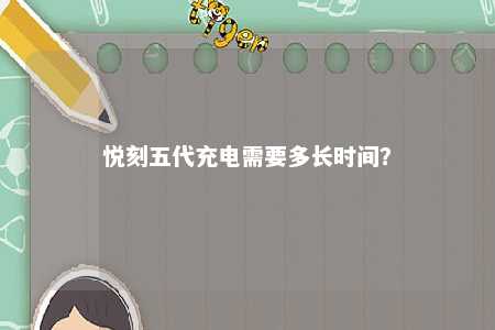 悦刻五代充电需要多长时间？ 